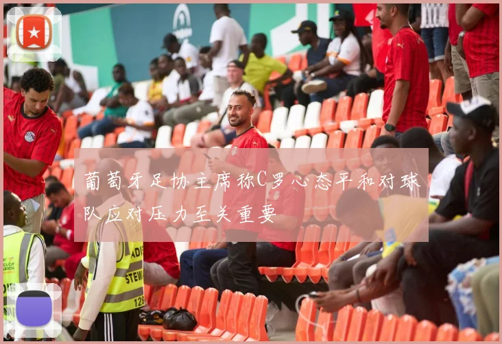 葡萄牙足协主席称C罗心态平和对球队应对压力至关重要