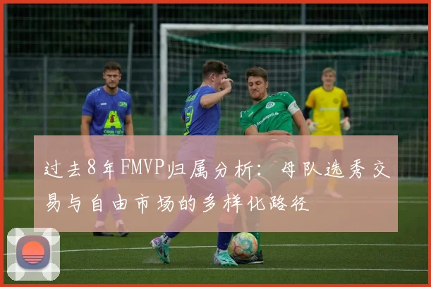过去8年FMVP归属分析：母队选秀交易与自由市场的多样化路径