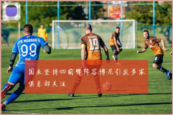 国米坚持四前锋阵容博尼引发多家俱乐部关注