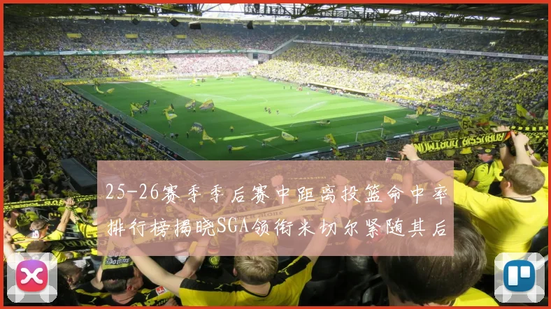 25-26赛季季后赛中距离投篮命中率排行榜揭晓SGA领衔米切尔紧随其后哈登位列第五