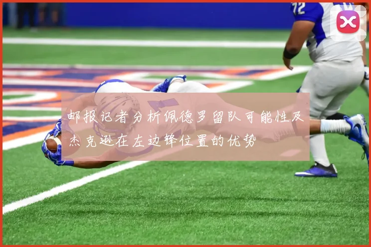 邮报记者分析佩德罗留队可能性及杰克逊在左边锋位置的优势